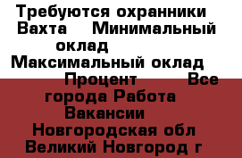 Требуются охранники . Вахта. › Минимальный оклад ­ 47 900 › Максимальный оклад ­ 79 200 › Процент ­ 20 - Все города Работа » Вакансии   . Новгородская обл.,Великий Новгород г.